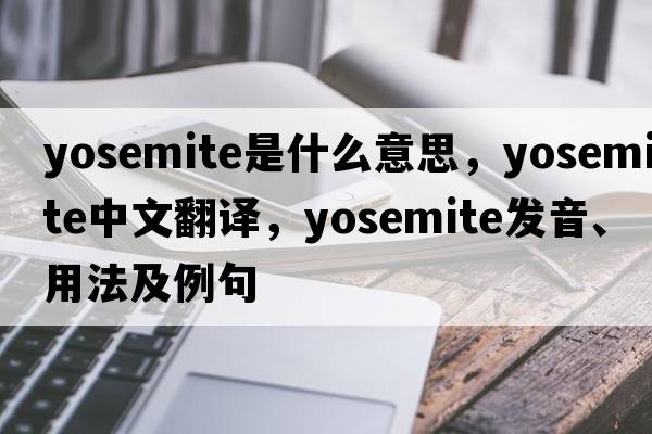 Yosemite是什么意思，Yosemite中文翻譯，Yosemite發(fā)音、用法及例句