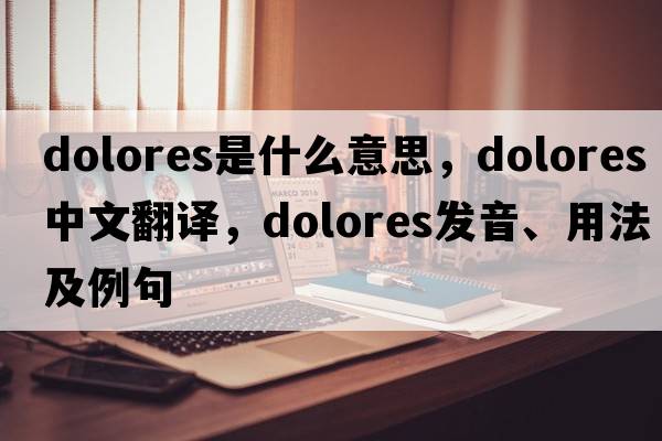 dolores是什么意思，dolores中文翻譯，dolores發(fā)音、用法及例句