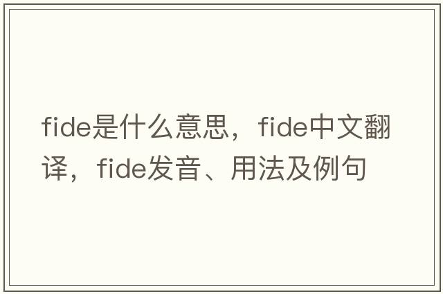fide是什么意思，fide中文翻譯，fide發(fā)音、用法及例句