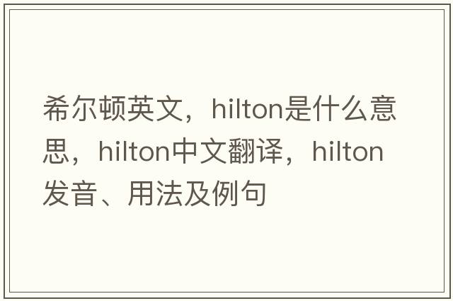 希爾頓英文，hilton是什么意思，hilton中文翻譯，hilton發(fā)音、用法及例句
