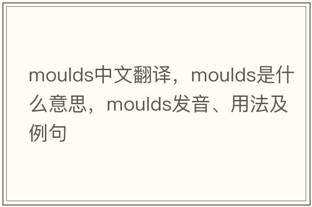 moulds中文翻譯，moulds是什么意思，moulds發(fā)音、用法及例句