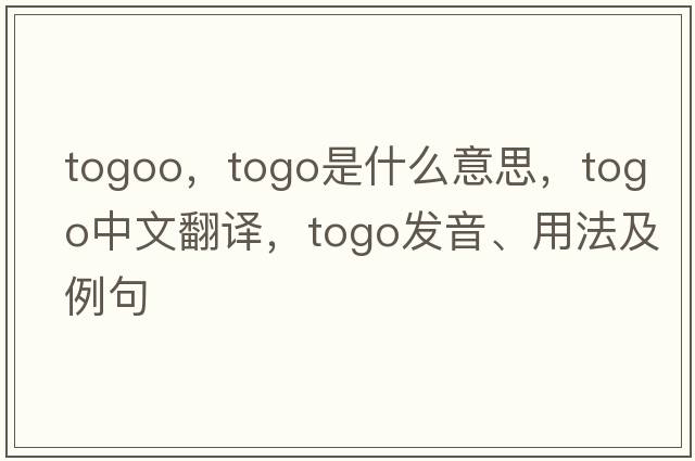 togoo，togo是什么意思，togo中文翻譯，togo發(fā)音、用法及例句