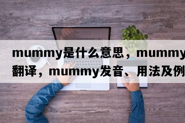mummy是什么意思，mummy中文翻譯，mummy發(fā)音、用法及例句