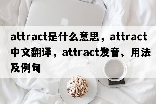 attract是什么意思，attract中文翻譯，attract發(fā)音、用法及例句