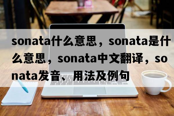 sonata什么意思，sonata是什么意思，sonata中文翻譯，sonata發(fā)音、用法及例句