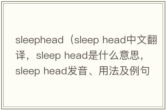 sleephead（sleep head中文翻譯，sleep head是什么意思，sleep head發(fā)音、用法及例句）