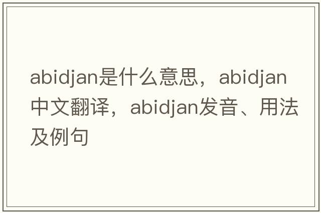 abidjan是什么意思，abidjan中文翻譯，abidjan發(fā)音、用法及例句