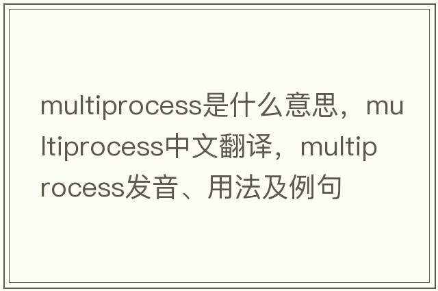 multiprocess是什么意思，multiprocess中文翻譯，multiprocess發(fā)音、用法及例句