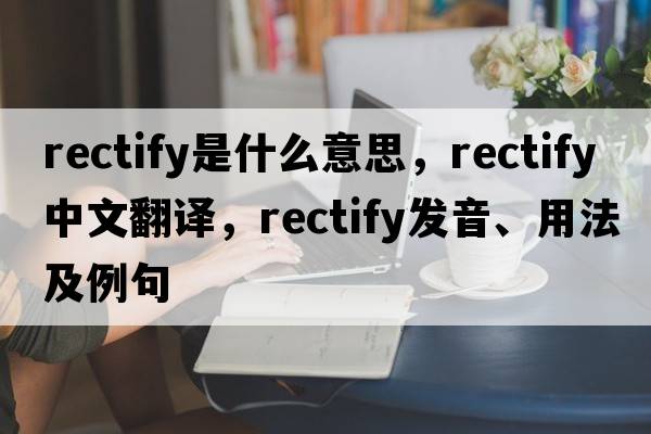 rectify是什么意思，rectify中文翻譯，rectify發(fā)音、用法及例句