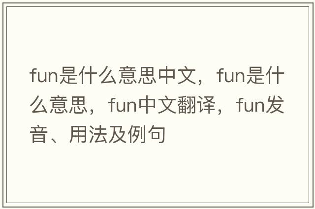 fun是什么意思中文，fun是什么意思，fun中文翻譯，fun發(fā)音、用法及例句