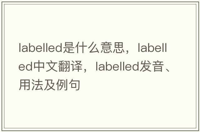 labelled是什么意思，labelled中文翻譯，labelled發(fā)音、用法及例句