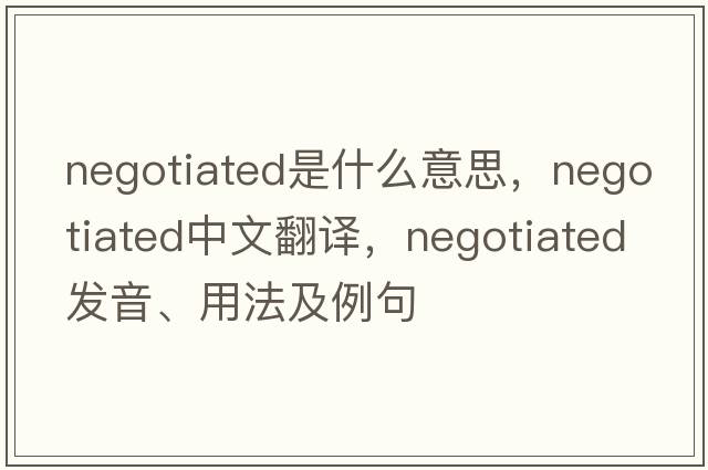 negotiated是什么意思，negotiated中文翻譯，negotiated發(fā)音、用法及例句