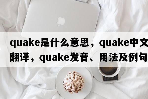 quake是什么意思，quake中文翻譯，quake發(fā)音、用法及例句