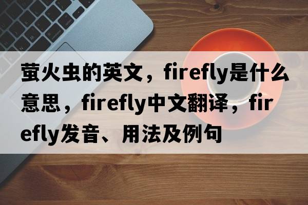 螢火蟲(chóng)的英文，firefly是什么意思，firefly中文翻譯，firefly發(fā)音、用法及例句