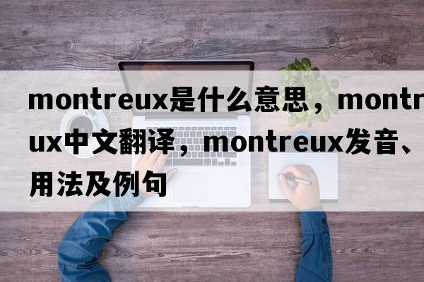 Montreux是什么意思，Montreux中文翻譯，Montreux發(fā)音、用法及例句