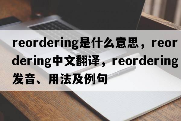 reordering是什么意思，reordering中文翻譯，reordering發(fā)音、用法及例句
