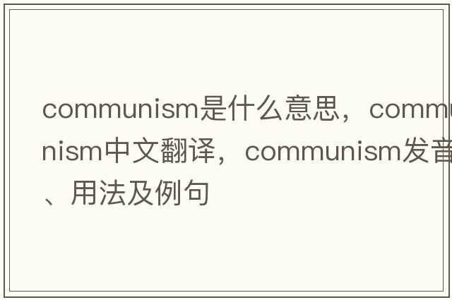 communism是什么意思，communism中文翻譯，communism發(fā)音、用法及例句