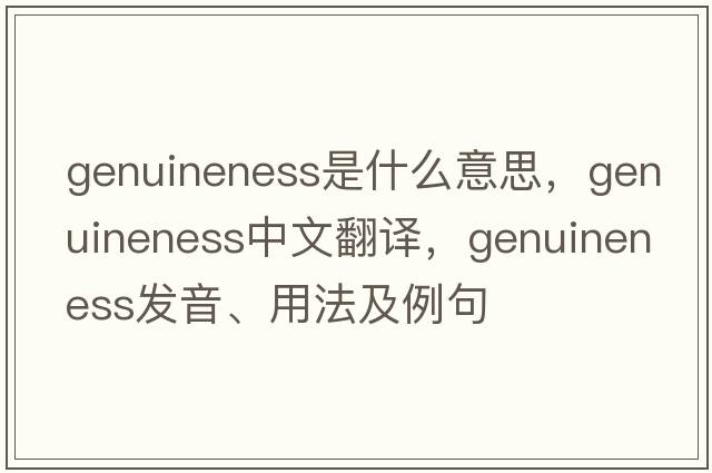 genuineness是什么意思，genuineness中文翻譯，genuineness發(fā)音、用法及例句
