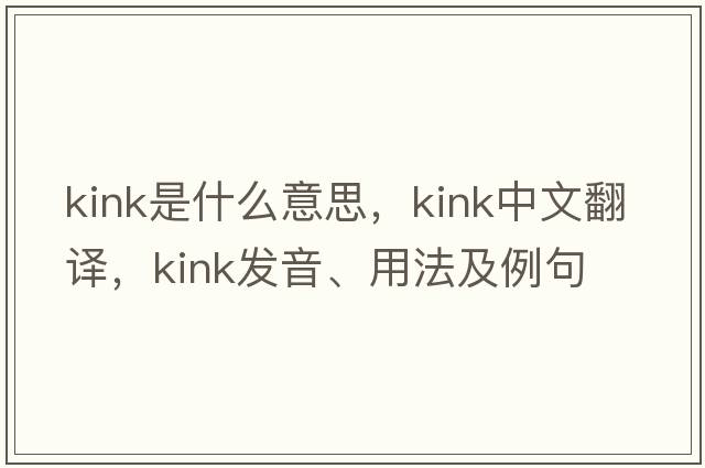 kink是什么意思，kink中文翻譯，kink發(fā)音、用法及例句