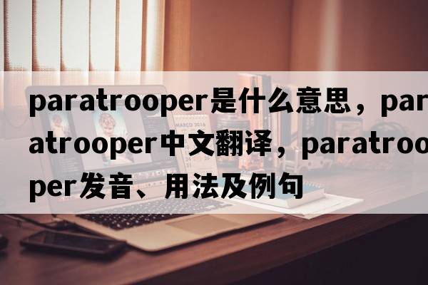 paratrooper是什么意思，paratrooper中文翻譯，paratrooper發(fā)音、用法及例句
