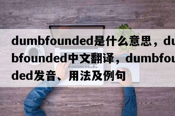 dumbfounded是什么意思，dumbfounded中文翻譯，dumbfounded發(fā)音、用法及例句