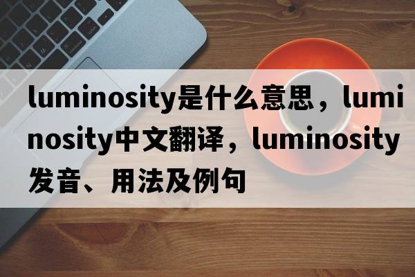 luminosity是什么意思，luminosity中文翻譯，luminosity發(fā)音、用法及例句