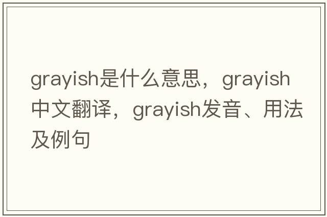 grayish是什么意思，grayish中文翻譯，grayish發(fā)音、用法及例句