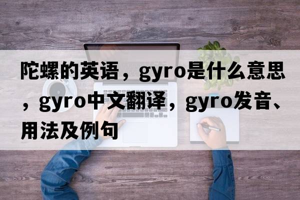 陀螺的英語(yǔ)，gyro是什么意思，gyro中文翻譯，gyro發(fā)音、用法及例句