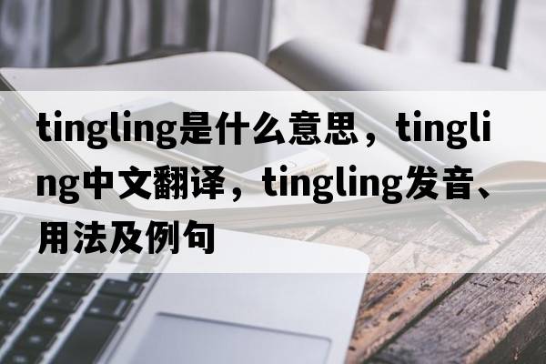 tingling是什么意思，tingling中文翻譯，tingling發(fā)音、用法及例句