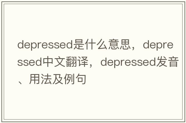 depressed是什么意思，depressed中文翻譯，depressed發(fā)音、用法及例句