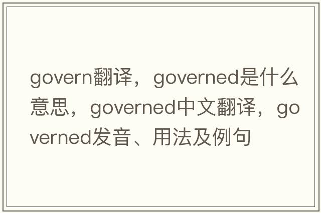 govern翻譯，governed是什么意思，governed中文翻譯，governed發(fā)音、用法及例句