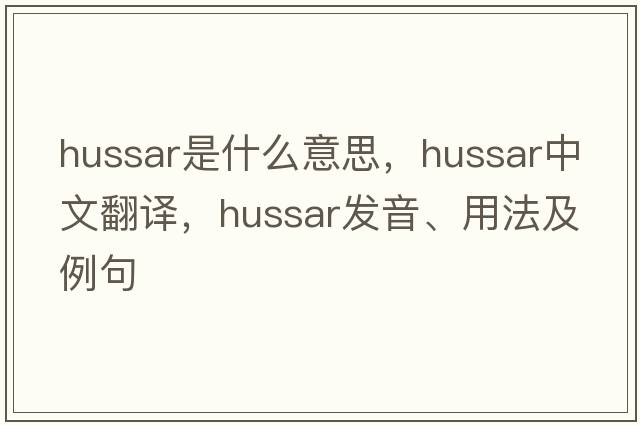 hussar是什么意思，hussar中文翻譯，hussar發(fā)音、用法及例句