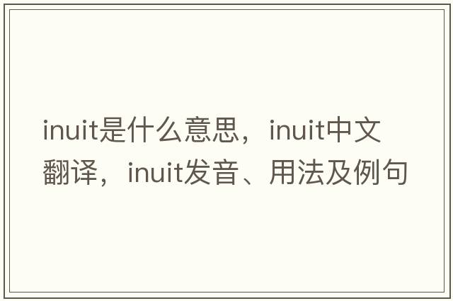 inuit是什么意思，inuit中文翻譯，inuit發(fā)音、用法及例句