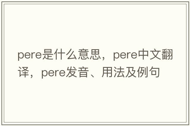 pere是什么意思，pere中文翻譯，pere發(fā)音、用法及例句