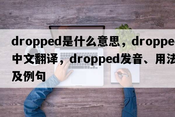 dropped是什么意思，dropped中文翻譯，dropped發(fā)音、用法及例句