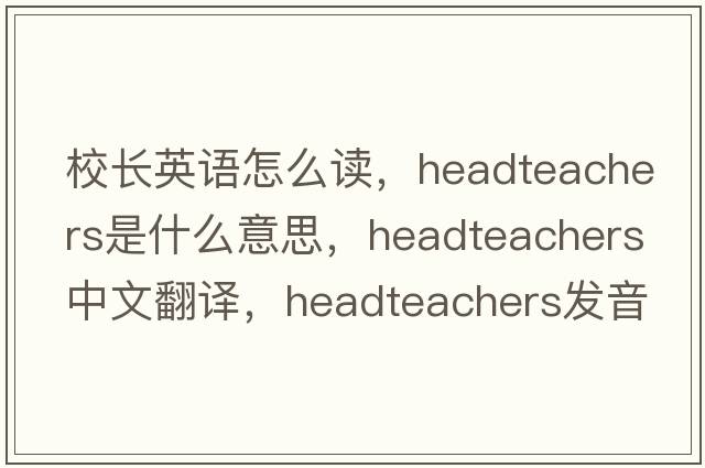 校長(cháng)英語(yǔ)怎么讀，Headteachers是什么意思，Headteachers中文翻譯，Headteachers發(fā)音、用法及例句