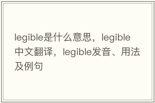 legible是什么意思，legible中文翻譯，legible發(fā)音、用法及例句