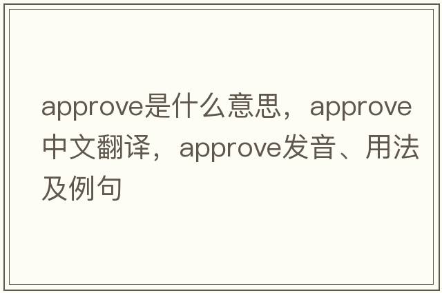 approve是什么意思，approve中文翻譯，approve發(fā)音、用法及例句