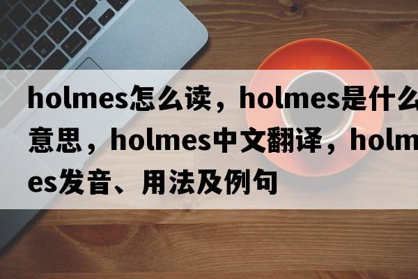 holmes怎么讀，holmes是什么意思，holmes中文翻譯，holmes發(fā)音、用法及例句