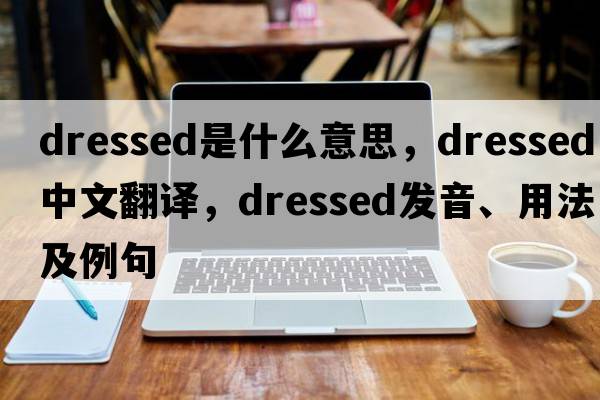 dressed是什么意思，dressed中文翻譯，dressed發(fā)音、用法及例句