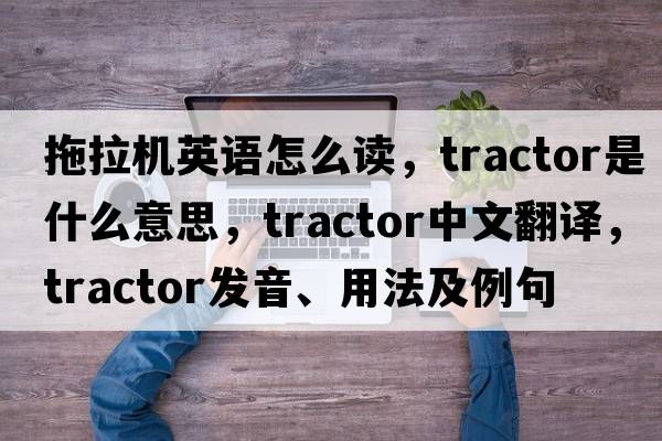 拖拉機英語(yǔ)怎么讀，tractor是什么意思，tractor中文翻譯，tractor發(fā)音、用法及例句
