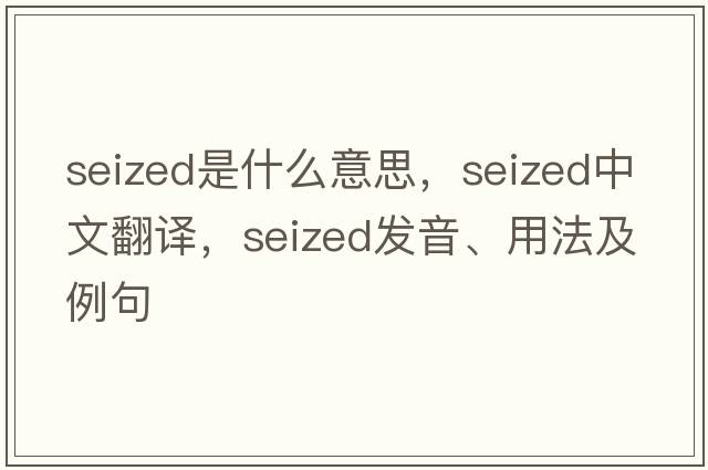 seized是什么意思，seized中文翻譯，seized發(fā)音、用法及例句