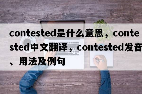 contested是什么意思，contested中文翻譯，contested發(fā)音、用法及例句