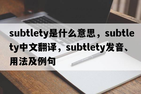 subtlety是什么意思，subtlety中文翻譯，subtlety發(fā)音、用法及例句