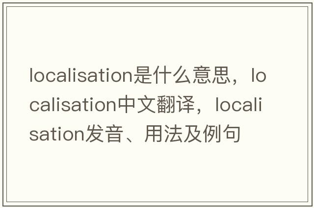 localisation是什么意思，localisation中文翻譯，localisation發(fā)音、用法及例句