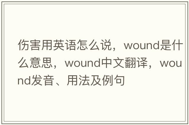 傷害用英語(yǔ)怎么說(shuō)，wound是什么意思，wound中文翻譯，wound發(fā)音、用法及例句