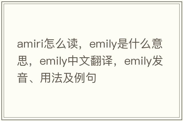 amiri怎么讀，emily是什么意思，emily中文翻譯，emily發(fā)音、用法及例句
