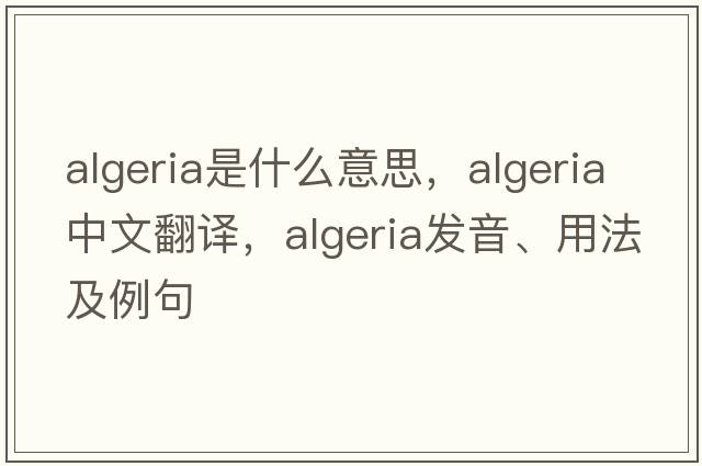 Algeria是什么意思，Algeria中文翻譯，Algeria發(fā)音、用法及例句