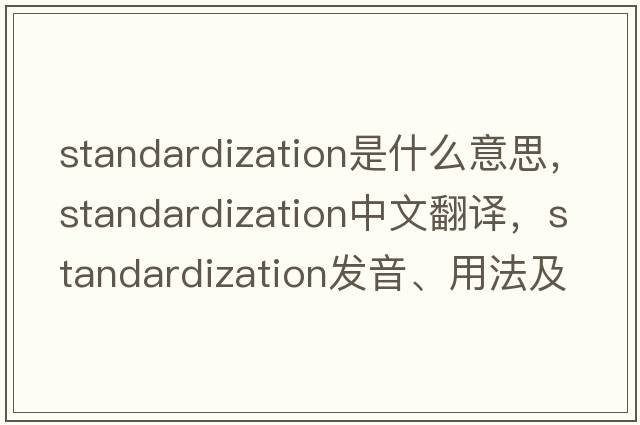standardization是什么意思，standardization中文翻譯，standardization發(fā)音、用法及例句
