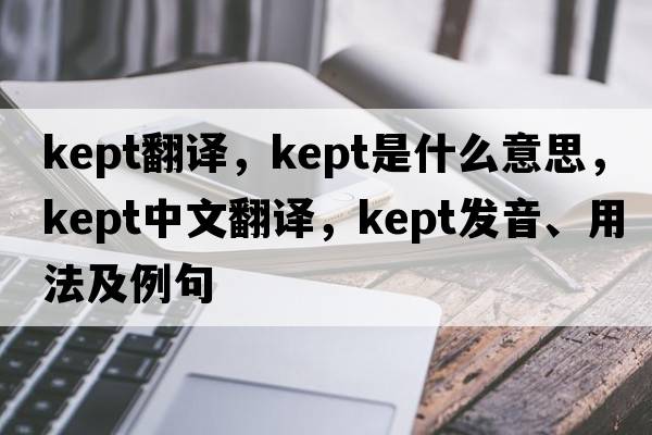 kept翻譯，kept是什么意思，kept中文翻譯，kept發(fā)音、用法及例句